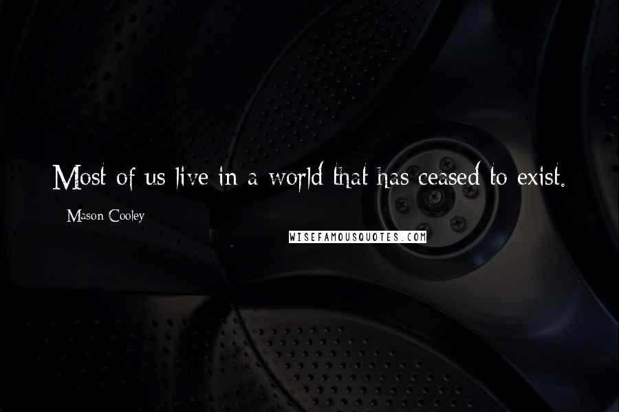 Mason Cooley Quotes: Most of us live in a world that has ceased to exist.