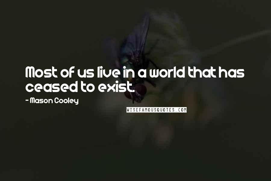 Mason Cooley Quotes: Most of us live in a world that has ceased to exist.