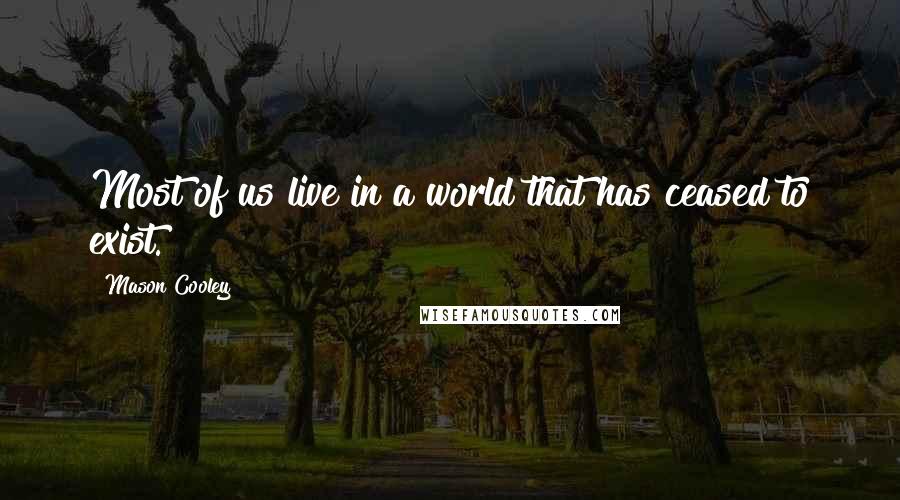 Mason Cooley Quotes: Most of us live in a world that has ceased to exist.