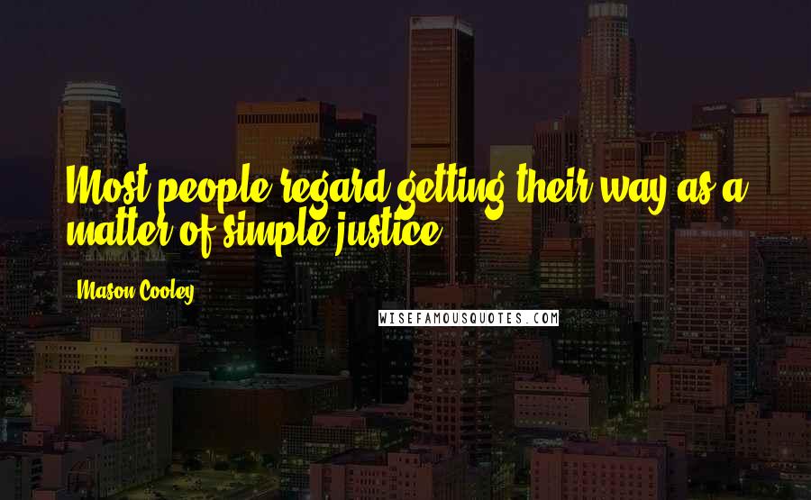 Mason Cooley Quotes: Most people regard getting their way as a matter of simple justice.