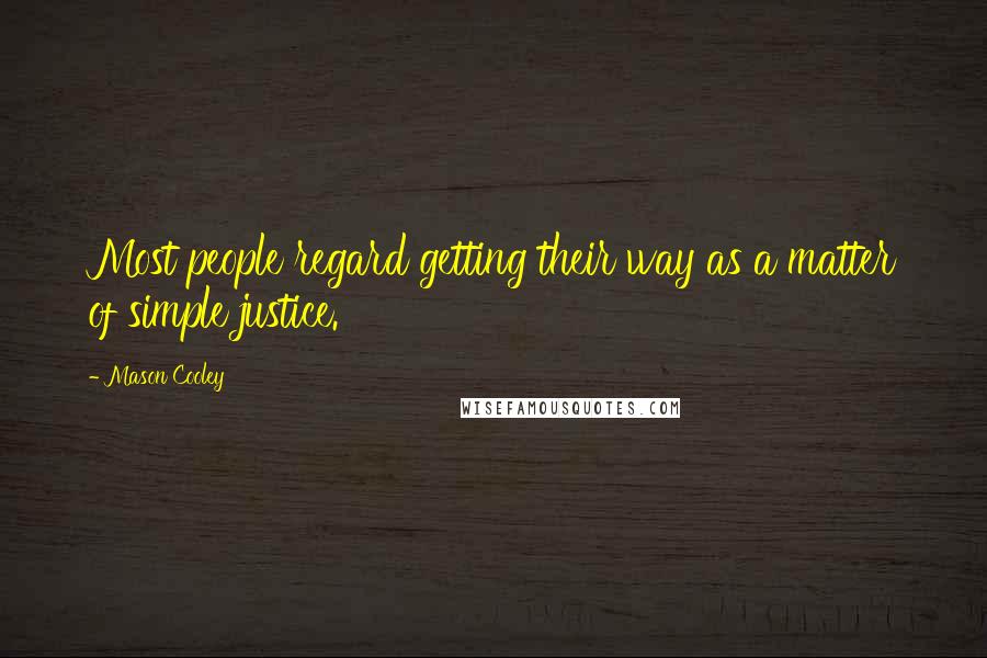 Mason Cooley Quotes: Most people regard getting their way as a matter of simple justice.