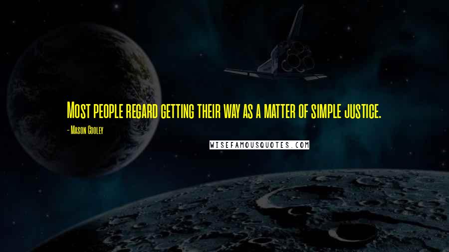 Mason Cooley Quotes: Most people regard getting their way as a matter of simple justice.