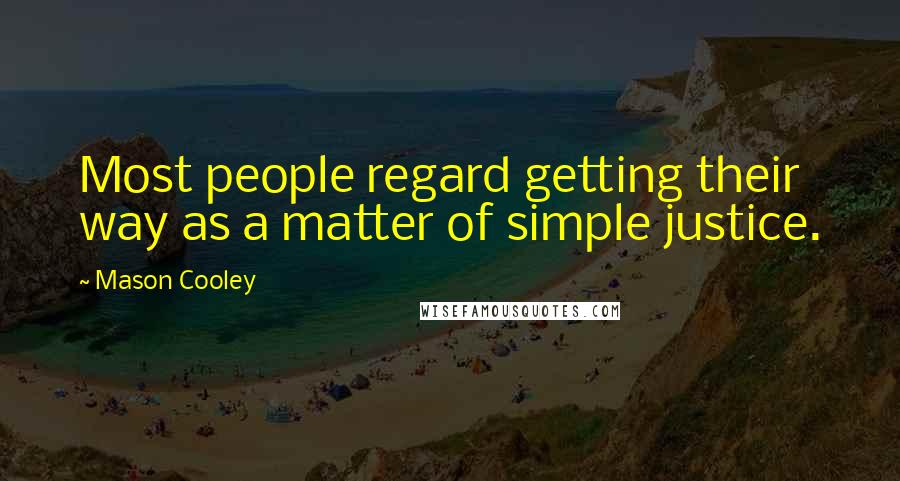 Mason Cooley Quotes: Most people regard getting their way as a matter of simple justice.