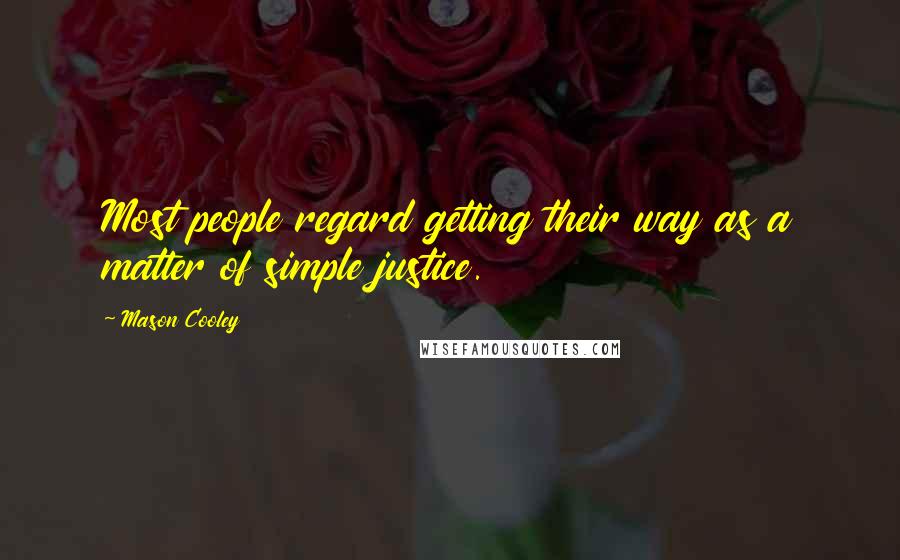 Mason Cooley Quotes: Most people regard getting their way as a matter of simple justice.