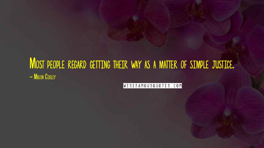 Mason Cooley Quotes: Most people regard getting their way as a matter of simple justice.