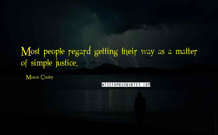 Mason Cooley Quotes: Most people regard getting their way as a matter of simple justice.