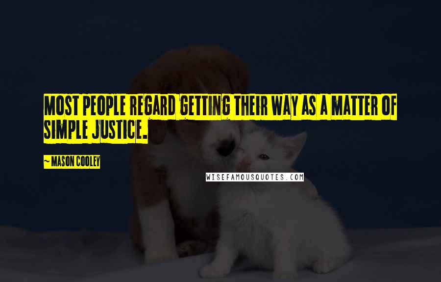 Mason Cooley Quotes: Most people regard getting their way as a matter of simple justice.