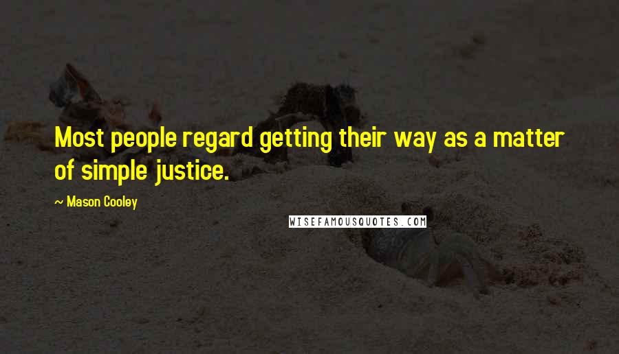 Mason Cooley Quotes: Most people regard getting their way as a matter of simple justice.
