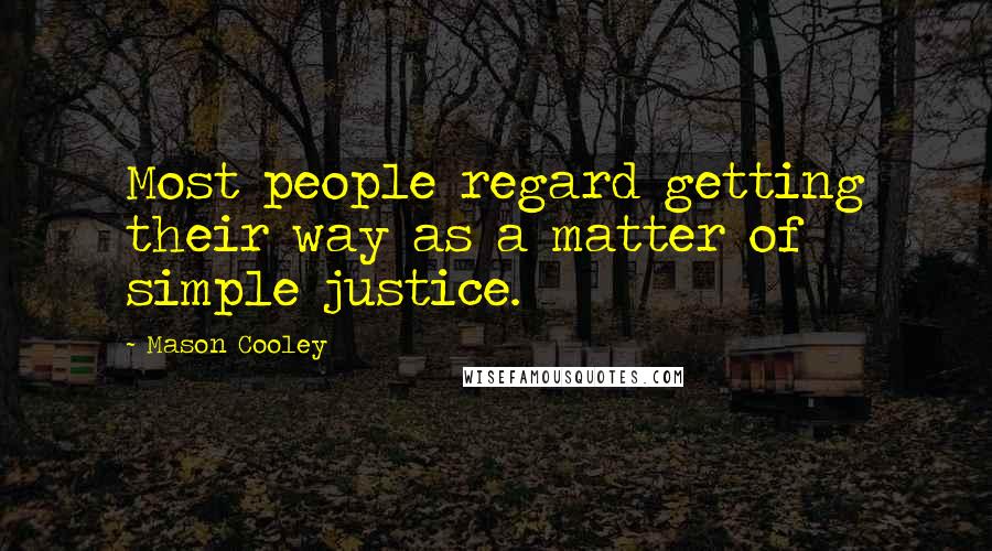 Mason Cooley Quotes: Most people regard getting their way as a matter of simple justice.