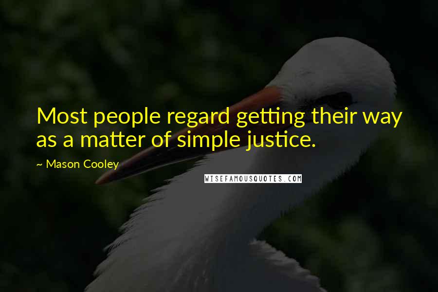 Mason Cooley Quotes: Most people regard getting their way as a matter of simple justice.