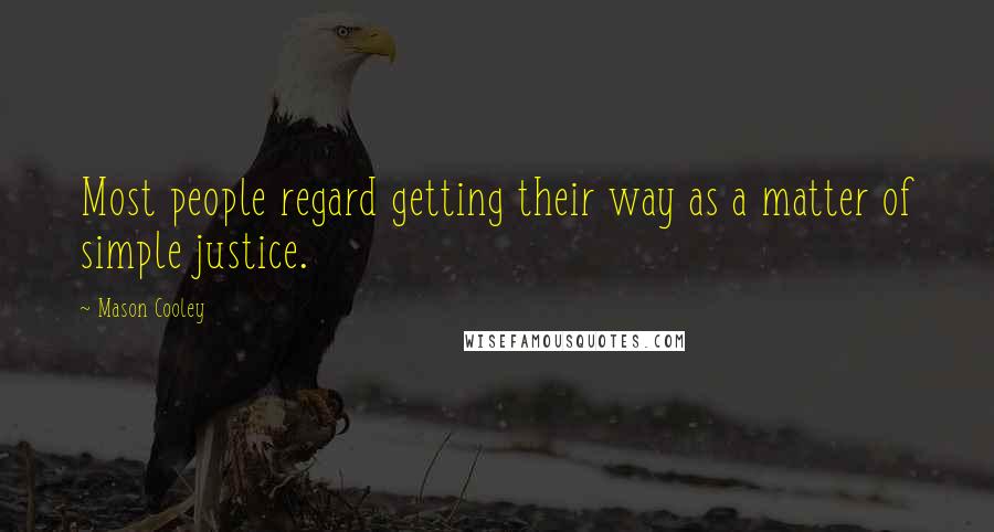 Mason Cooley Quotes: Most people regard getting their way as a matter of simple justice.