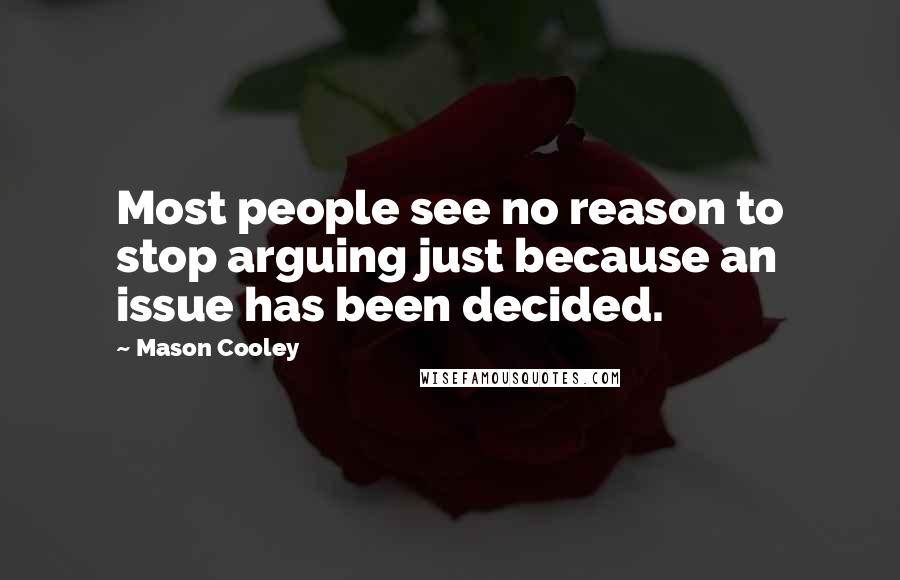 Mason Cooley Quotes: Most people see no reason to stop arguing just because an issue has been decided.