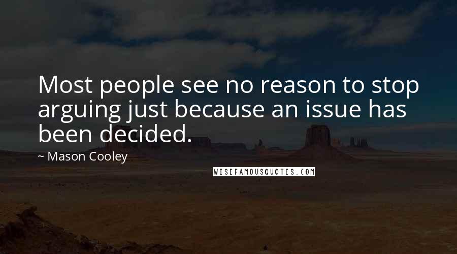 Mason Cooley Quotes: Most people see no reason to stop arguing just because an issue has been decided.