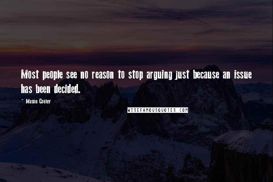 Mason Cooley Quotes: Most people see no reason to stop arguing just because an issue has been decided.