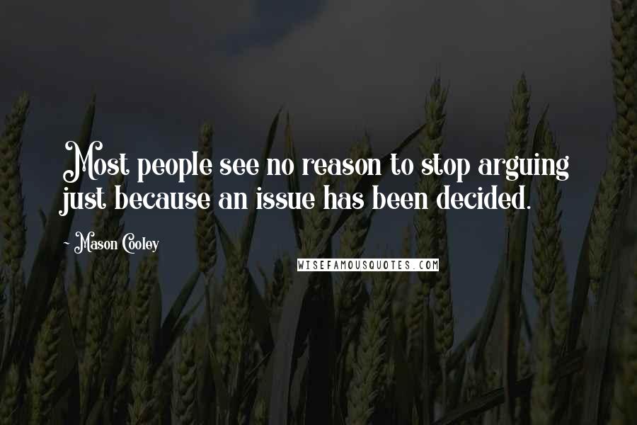 Mason Cooley Quotes: Most people see no reason to stop arguing just because an issue has been decided.