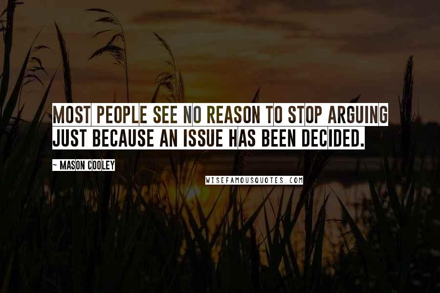 Mason Cooley Quotes: Most people see no reason to stop arguing just because an issue has been decided.