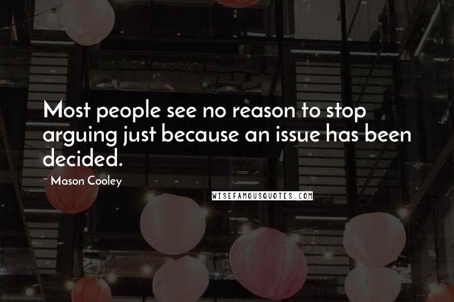 Mason Cooley Quotes: Most people see no reason to stop arguing just because an issue has been decided.