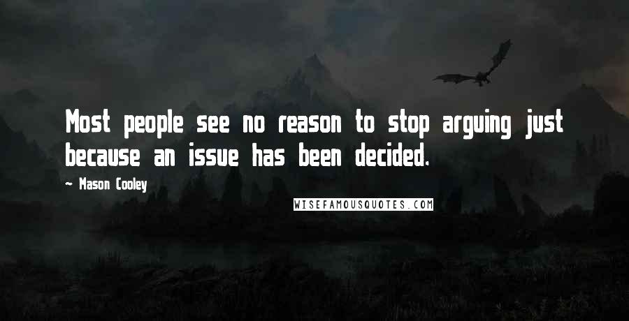 Mason Cooley Quotes: Most people see no reason to stop arguing just because an issue has been decided.