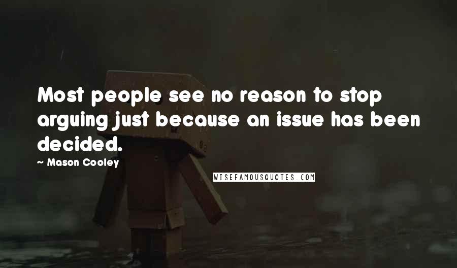 Mason Cooley Quotes: Most people see no reason to stop arguing just because an issue has been decided.