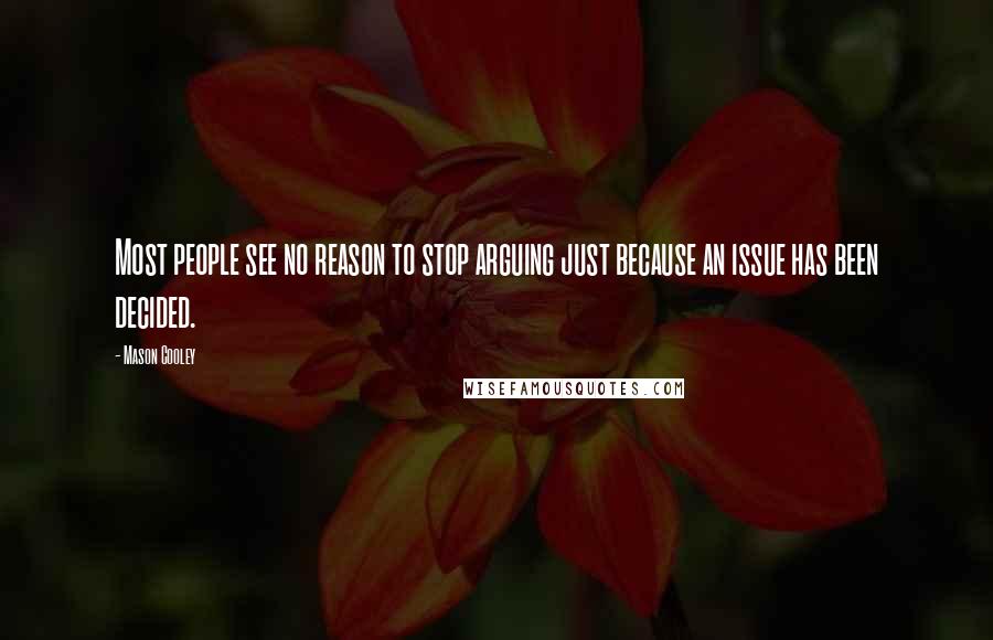 Mason Cooley Quotes: Most people see no reason to stop arguing just because an issue has been decided.