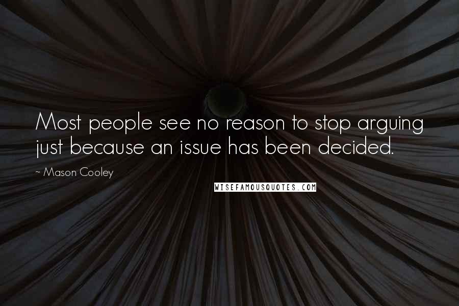 Mason Cooley Quotes: Most people see no reason to stop arguing just because an issue has been decided.