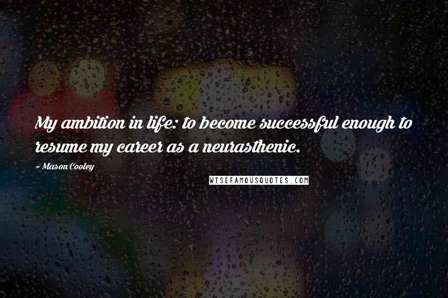 Mason Cooley Quotes: My ambition in life: to become successful enough to resume my career as a neurasthenic.