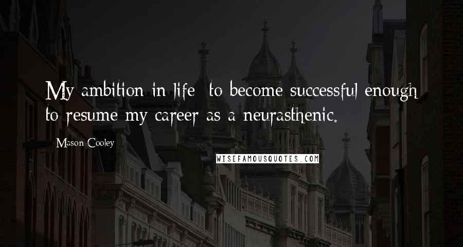 Mason Cooley Quotes: My ambition in life: to become successful enough to resume my career as a neurasthenic.