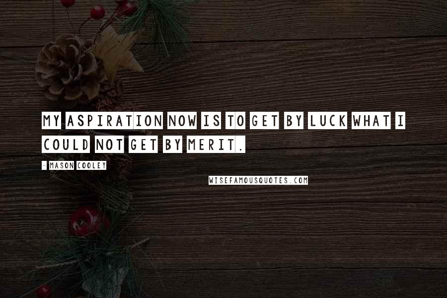 Mason Cooley Quotes: My aspiration now is to get by luck what I could not get by merit.