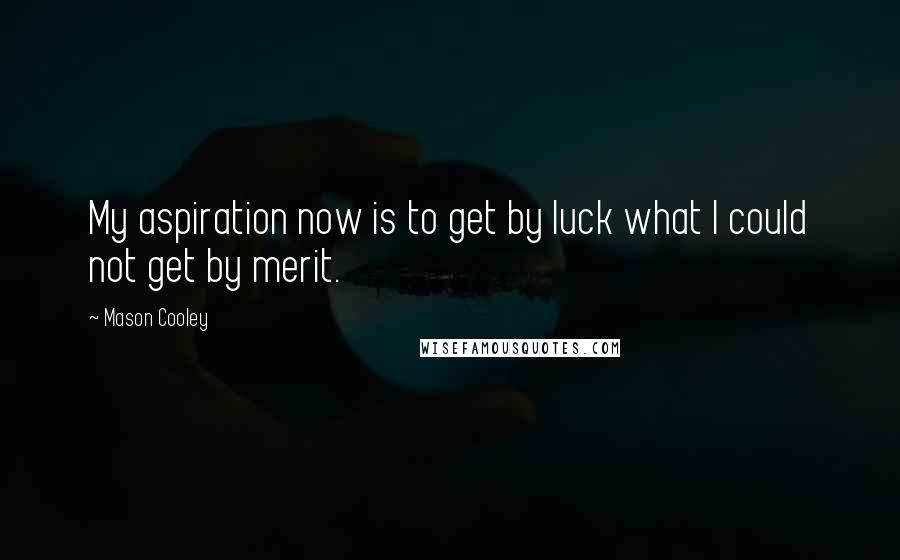 Mason Cooley Quotes: My aspiration now is to get by luck what I could not get by merit.