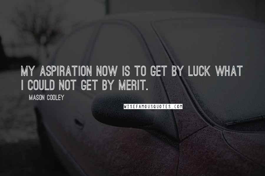 Mason Cooley Quotes: My aspiration now is to get by luck what I could not get by merit.