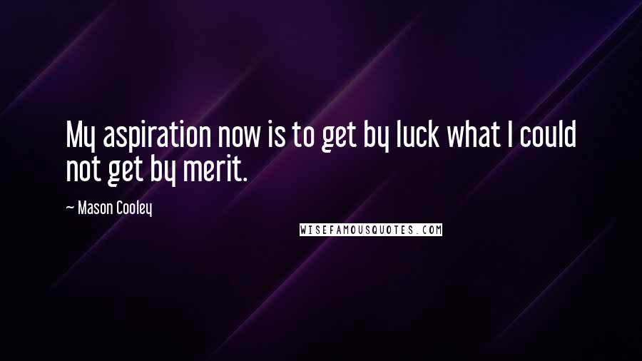 Mason Cooley Quotes: My aspiration now is to get by luck what I could not get by merit.