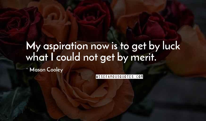 Mason Cooley Quotes: My aspiration now is to get by luck what I could not get by merit.
