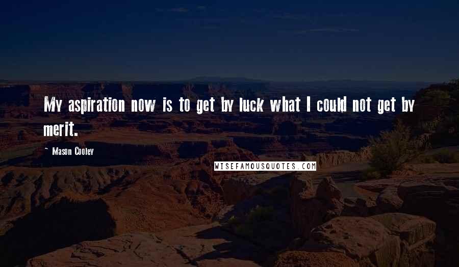 Mason Cooley Quotes: My aspiration now is to get by luck what I could not get by merit.