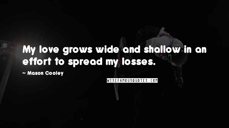 Mason Cooley Quotes: My love grows wide and shallow in an effort to spread my losses.