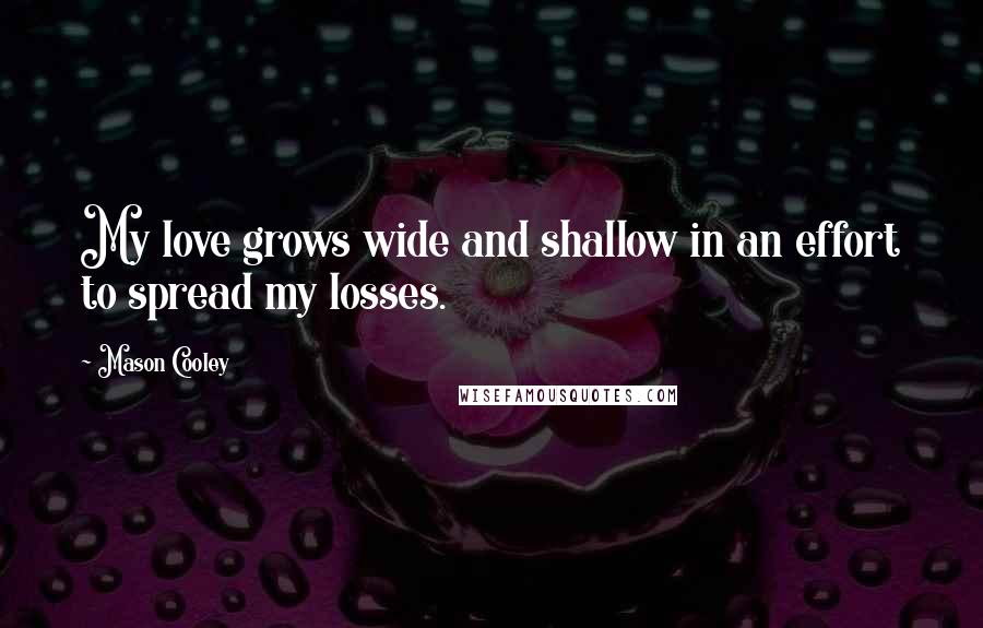 Mason Cooley Quotes: My love grows wide and shallow in an effort to spread my losses.