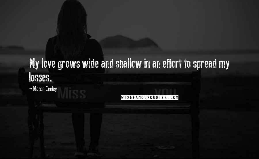 Mason Cooley Quotes: My love grows wide and shallow in an effort to spread my losses.