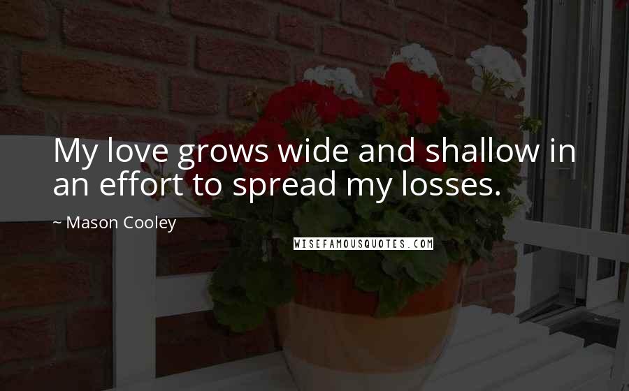 Mason Cooley Quotes: My love grows wide and shallow in an effort to spread my losses.