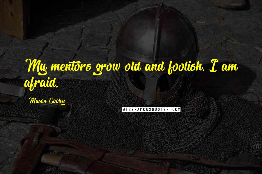 Mason Cooley Quotes: My mentors grow old and foolish. I am afraid.