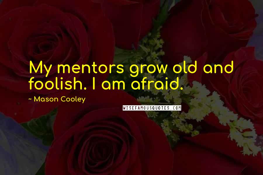 Mason Cooley Quotes: My mentors grow old and foolish. I am afraid.