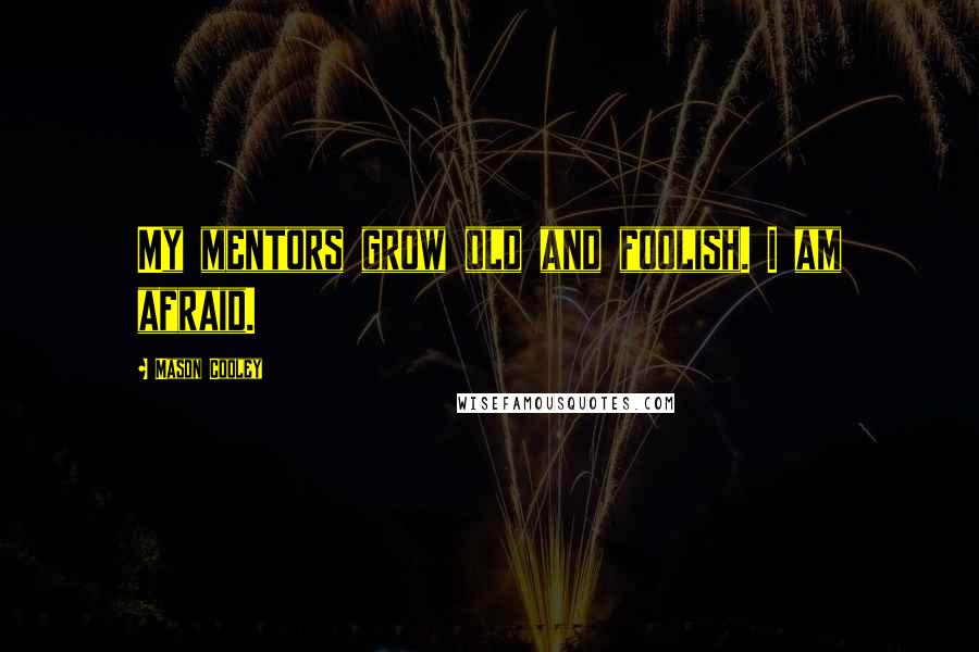 Mason Cooley Quotes: My mentors grow old and foolish. I am afraid.