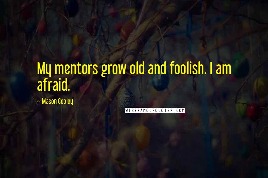 Mason Cooley Quotes: My mentors grow old and foolish. I am afraid.