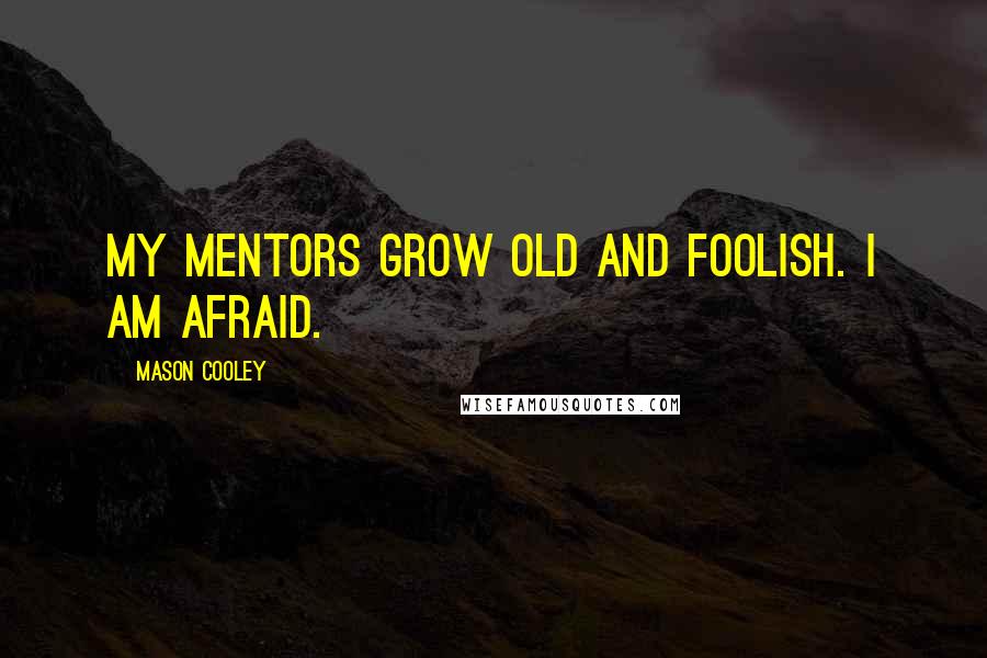 Mason Cooley Quotes: My mentors grow old and foolish. I am afraid.