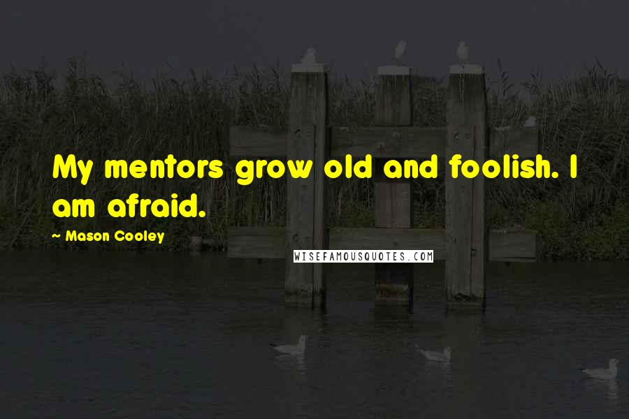 Mason Cooley Quotes: My mentors grow old and foolish. I am afraid.