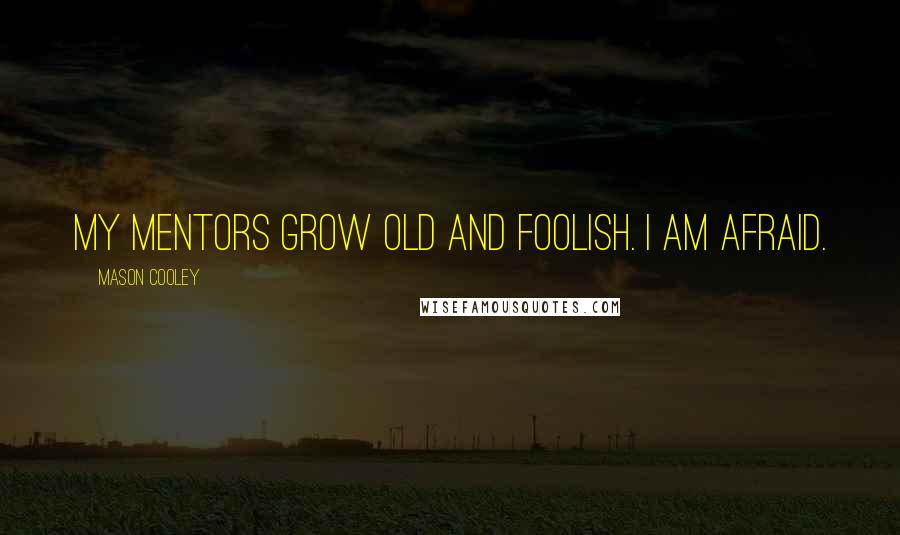 Mason Cooley Quotes: My mentors grow old and foolish. I am afraid.