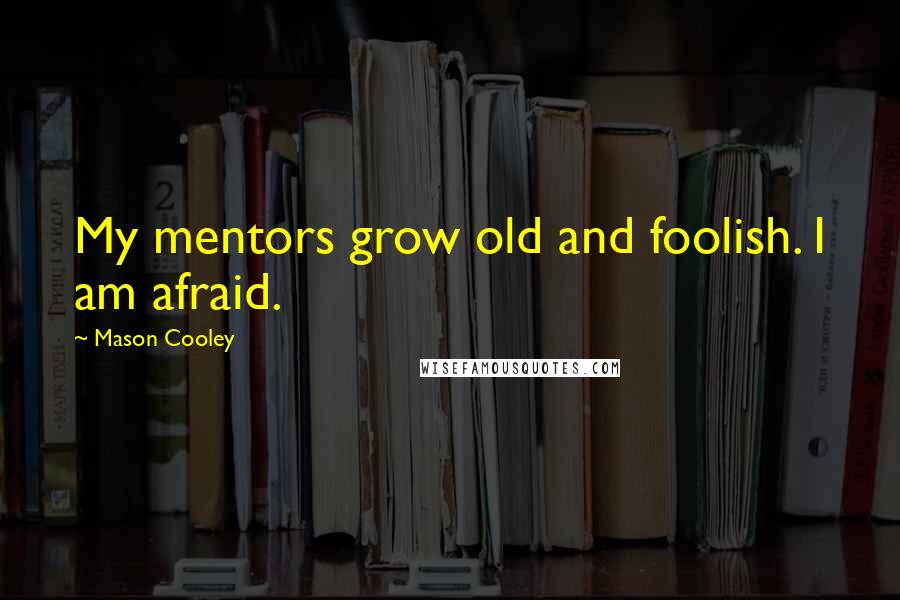 Mason Cooley Quotes: My mentors grow old and foolish. I am afraid.