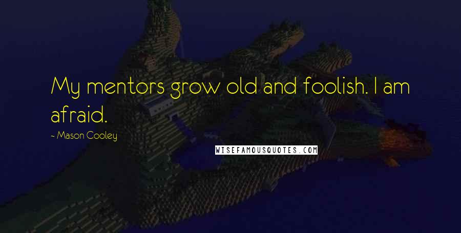 Mason Cooley Quotes: My mentors grow old and foolish. I am afraid.