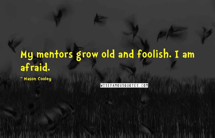 Mason Cooley Quotes: My mentors grow old and foolish. I am afraid.