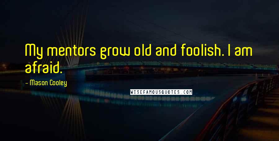 Mason Cooley Quotes: My mentors grow old and foolish. I am afraid.