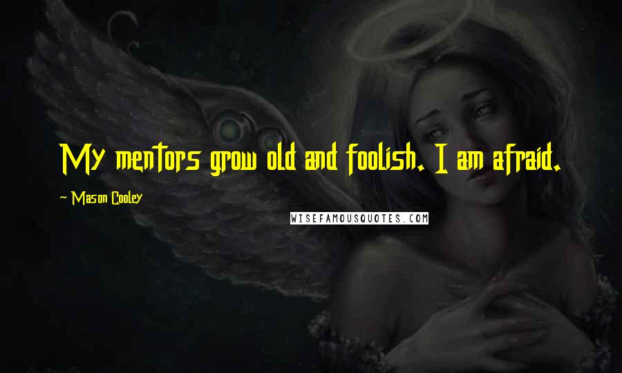 Mason Cooley Quotes: My mentors grow old and foolish. I am afraid.