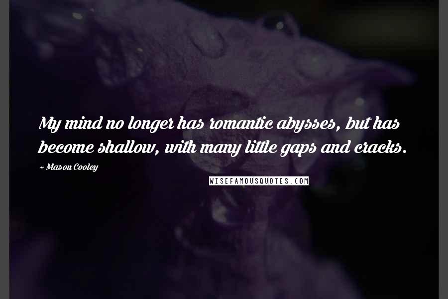 Mason Cooley Quotes: My mind no longer has romantic abysses, but has become shallow, with many little gaps and cracks.